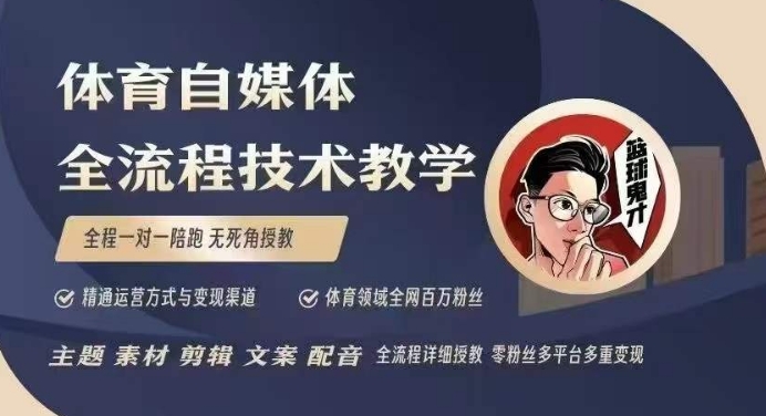 体育自媒体创作全流程讲解，百万大V带你全流程学习体育自媒体短视频文案创作、视频制作和账号运营-羽哥创业课堂