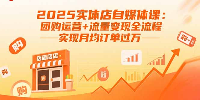 2025实体店自媒体课：团购运营+流量变现全流程，实现月均订单过万-羽哥创业课堂