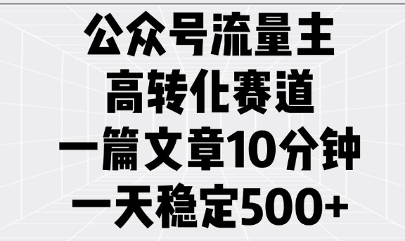 公众号流量主高转化赛道,一篇文章10分钟,一天稳定5张-羽哥创业课堂