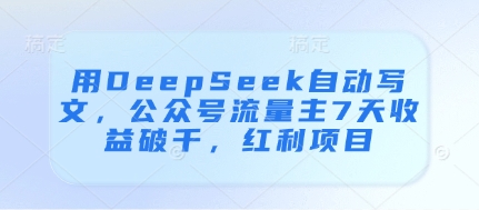 用DeepSeek自动写文，公众号流量主7天收益破千，红利项目-羽哥创业课堂
