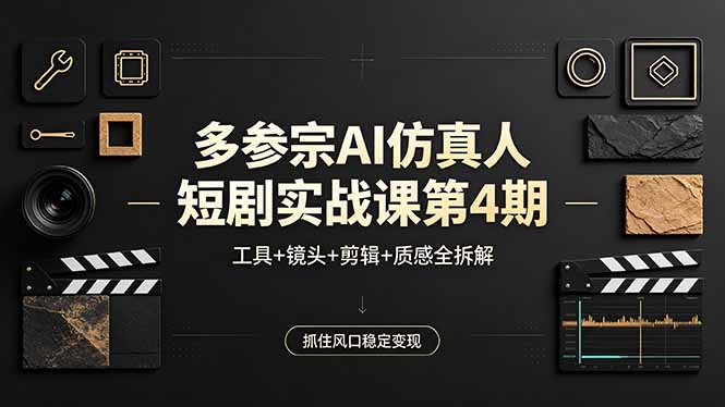 多参宗AI仿真人短剧实战课第4期，工具+镜头+剪辑+质感全拆解，抓住风口稳定变现-羽哥创业课堂