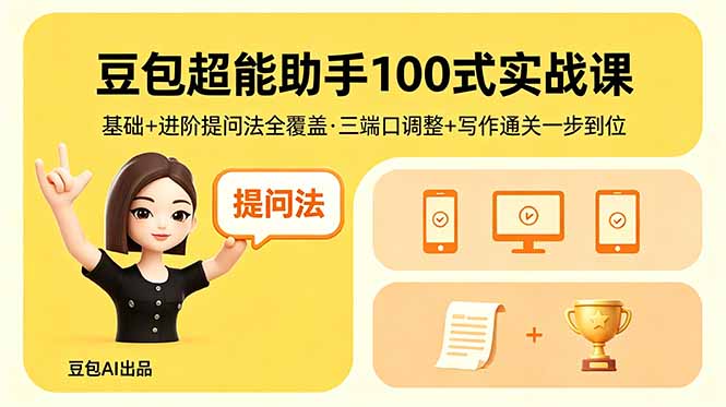 豆包超能助手100式实战课,基础+进阶提问法全覆盖,三端口调整+写作通关一步到位-羽哥创业课堂