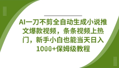 AI一刀不剪全自动生成小说推文爆款视频，条条视频上热门，新手小白也能当天日入数张-羽哥创业课堂