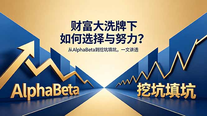 付费文章：财富大洗牌下如何选择与努力？从AlphaBeta到挖坑填坑，一文讲透-羽哥创业课堂
