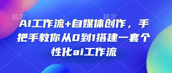 AI工作流+自媒体创作，手把手教你从0到1搭建一套个性化ai工作流-羽哥创业课堂