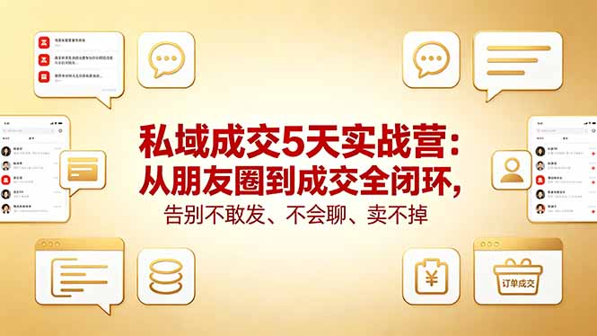 私域成交5天实战营：从朋友圈到成交全闭环，告别不敢发、不会聊、卖不掉-羽哥创业课堂
