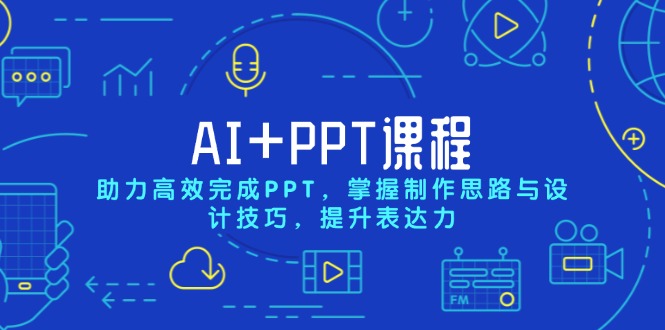 AI+PPT课程,助力高效完成PPT,掌握制作思路与设计技巧,提升表达力-羽哥创业课堂