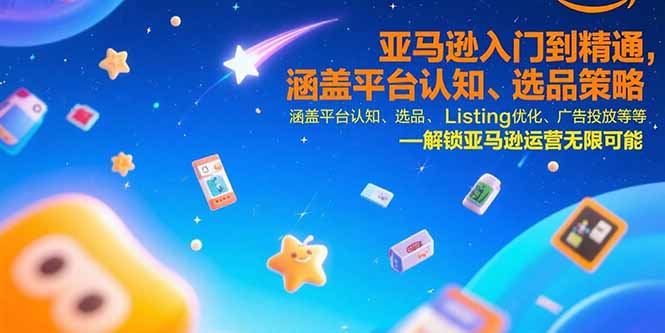 亚马逊入门到精通，涵盖平台认知、选品策略、Listing优化、广告投放/等等-羽哥创业课堂