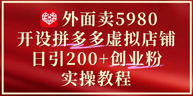外面卖5980开设拼多多虚拟店铺:单日引流200+创业付费粉实战教程-羽哥创业课堂