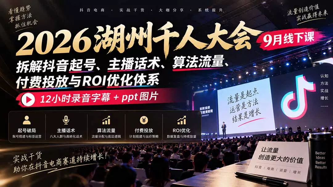 2026湖州千人大会9月线下课:拆解抖音起号、主播话术、算法流量、付费投放与ROI优化体系,12小时录音字幕+ppt图片-羽哥创业课堂