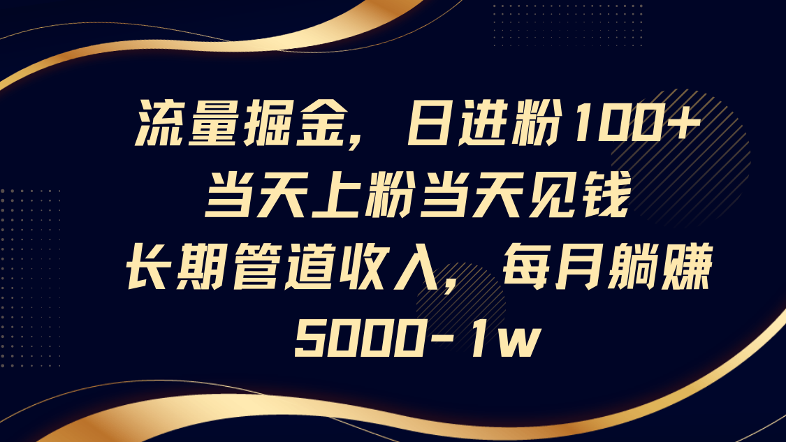 流量掘金，日进粉100+,当天上粉当天见钱，长期管道收入，每月躺赚5000-1w-羽哥创业课堂