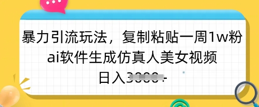 暴力引流玩法，复制粘贴一周1w粉，ai软件生成仿真人美女视频，日入多张-羽哥创业课堂