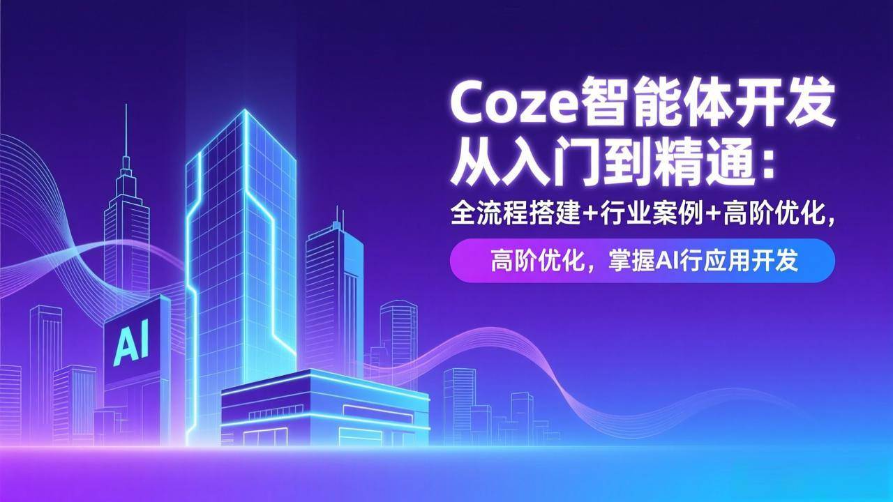 （17199期）Coze智能体开发从入门到精通：全流程搭建+行业案例+高阶优化，掌握AI应用开发-羽哥创业课堂