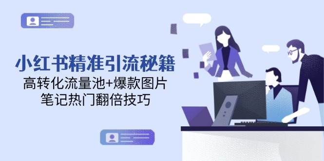 小红书精准引流秘籍，高转化流量池+爆款图片，笔记热门翻倍技巧-羽哥创业课堂