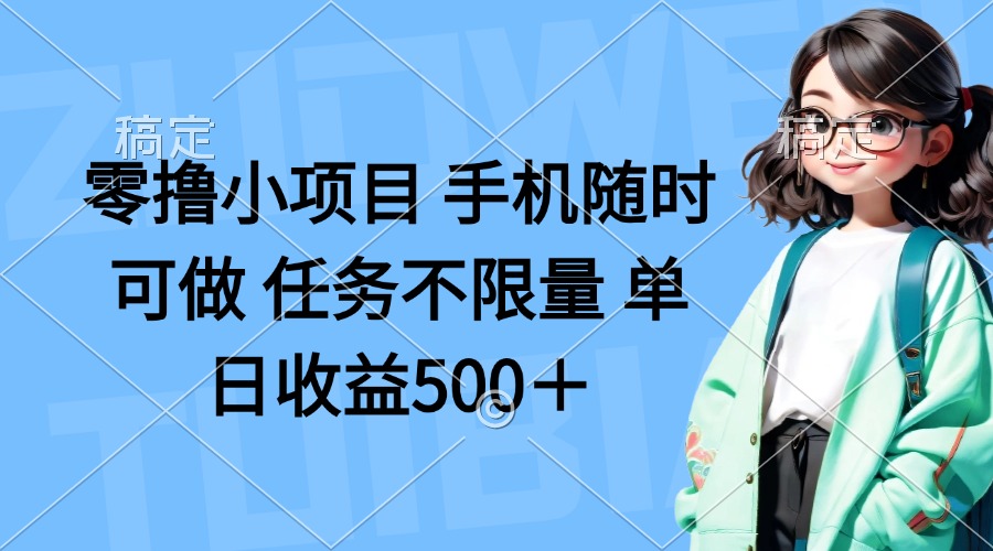 零撸小项目 手机随时可做 任务不限量 单日收益500＋-羽哥创业课堂