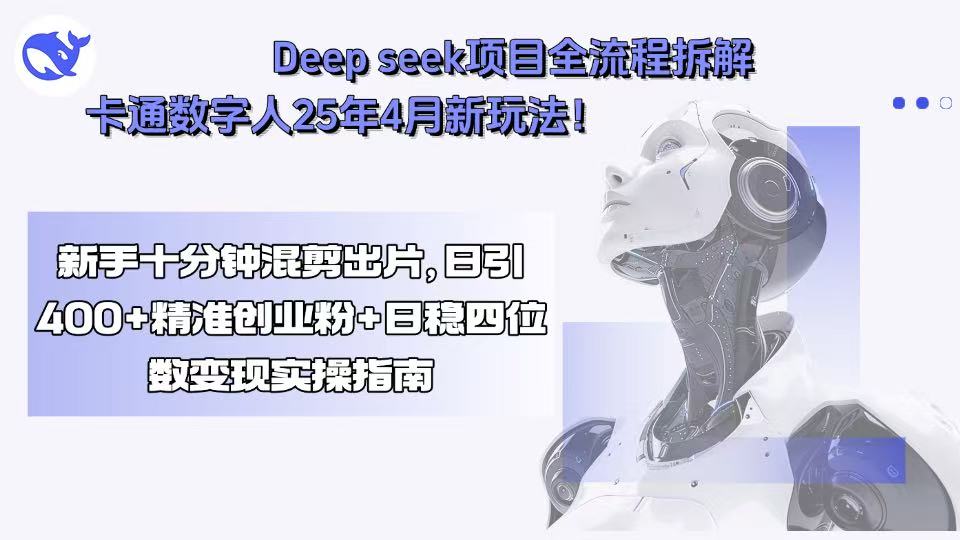 Deep seek项目全流程拆解+卡通数字人25年4月新玩法！新手十分钟混剪出…-羽哥创业课堂