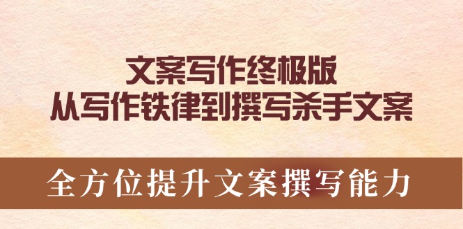 文案写作终极版，从写作铁律到撰写杀手文案，全方位提升文案撰写能力-羽哥创业课堂