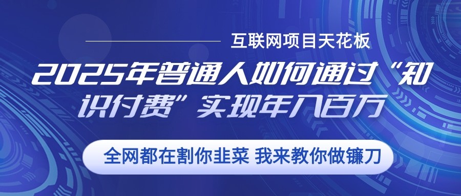 2025年普通人如何通过”知识付费“实现年入百万-羽哥创业课堂