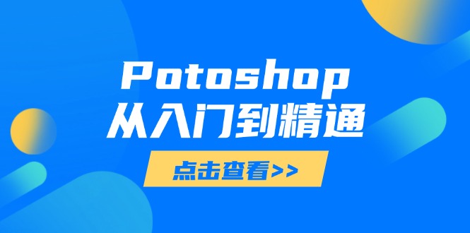 Potoshop从入门到精通：基础到高级，掌握全面图像处理技能-羽哥创业课堂