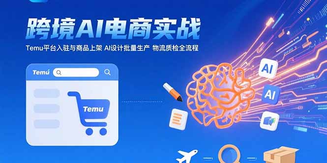 AI+跨境电商实战：Temu平台入驻与商品上架 AI设计批量生产 物流质检全流程-羽哥创业课堂