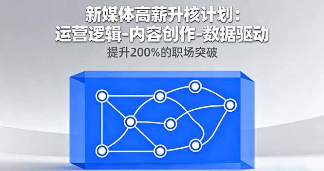 新媒体高薪升核计划:运营逻辑-内容创作-数据驱动,提升200%的职场突破-羽哥创业课堂