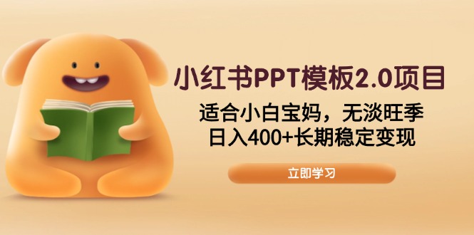 小红书PPT模板2.0项目，适合小白宝妈，无淡旺季，日入400+长期稳定变现-羽哥创业课堂