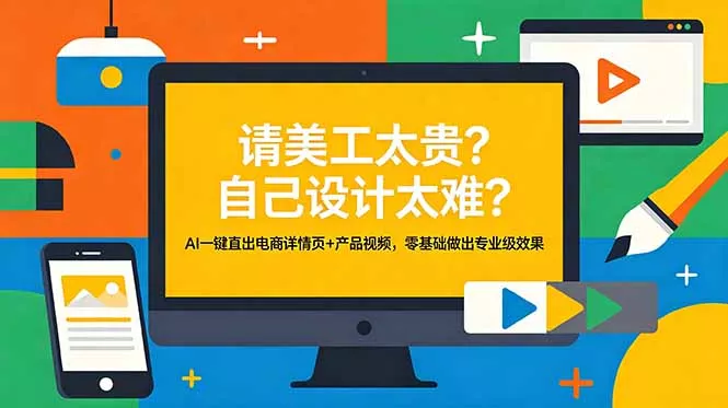请美工太贵？自己设计太难？AI一键直出电商详情页+产品视频，零基础做出专业级效果-羽哥创业课堂