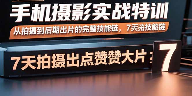 手机摄影实战特训，从拍摄到后期出片的完整技能链，7天拍出点赞大片-羽哥创业课堂