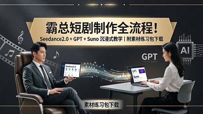 霸总短剧制作全流程！Seedance2.0 + GPT + Suno 沉浸式教学｜附素材练习包下载-羽哥创业课堂
