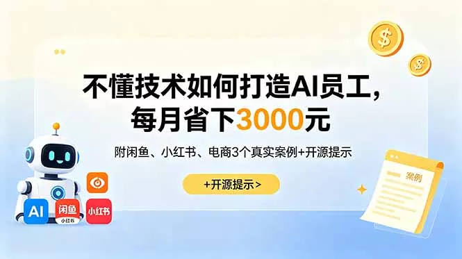 不懂技术如何打造AI员工,每月省下3000元,附闲鱼、小红书、电商3个真实案例+开源提示-羽哥创业课堂