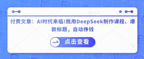 付费文章：AI时代来临！我用DeepSeek制作课程、爆款标题，自动挣钱-羽哥创业课堂