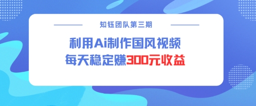 视频号ai国风视频创作者分成计划每天稳定300元收益-羽哥创业课堂
