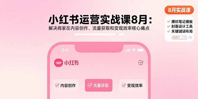 小红书运营实战课8月：解决商家在内容创作、流量获取和变现效率核心痛点-羽哥创业课堂