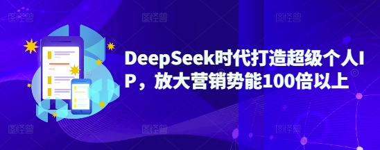 DeepSeek时代打造超级个人IP，放大营销势能100倍以上-羽哥创业课堂