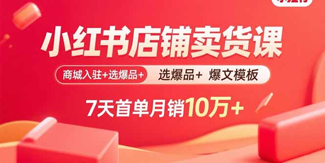 小红书店铺卖货课：商城入驻+选爆品+爆文模板，7天首单月销10万+-羽哥创业课堂