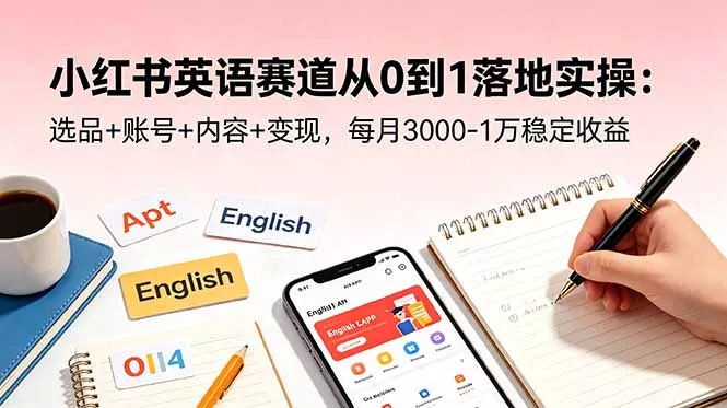 小红书英语赛道从0到1落地实操：选品+账号+内容+变现，每月3000-1万稳定收益-羽哥创业课堂