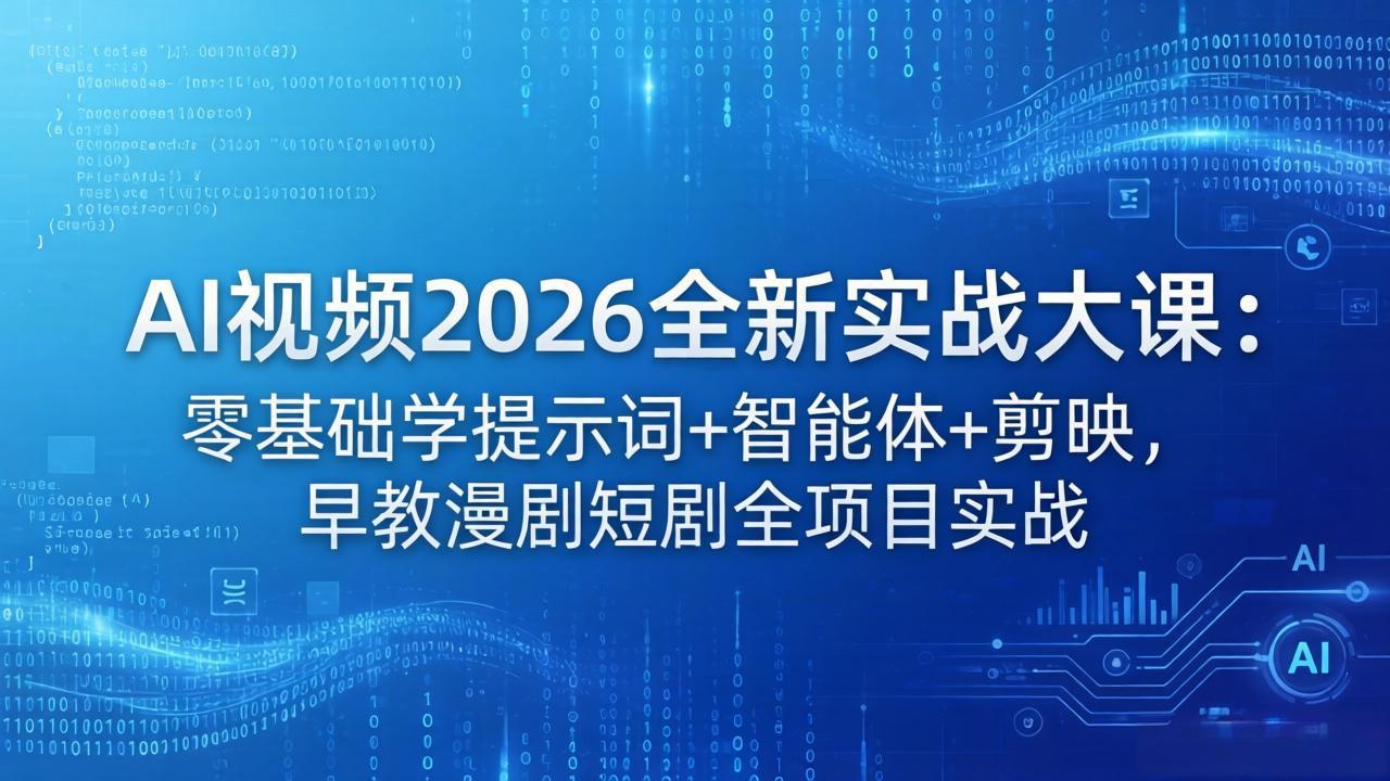AI视频2026全新实战大课：零基础学提示词+智能体+剪映，早教漫剧短剧全项目实战-羽哥创业课堂