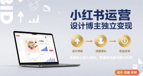 小红书运营设计博主独立变现，实现线上月入过W，零基础也能玩转小红书-羽哥创业课堂