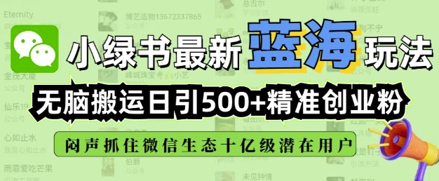小绿书无脑搬运引流，全自动日引500精准创业粉，微信生态内又一个闷声发财的机会-羽哥创业课堂