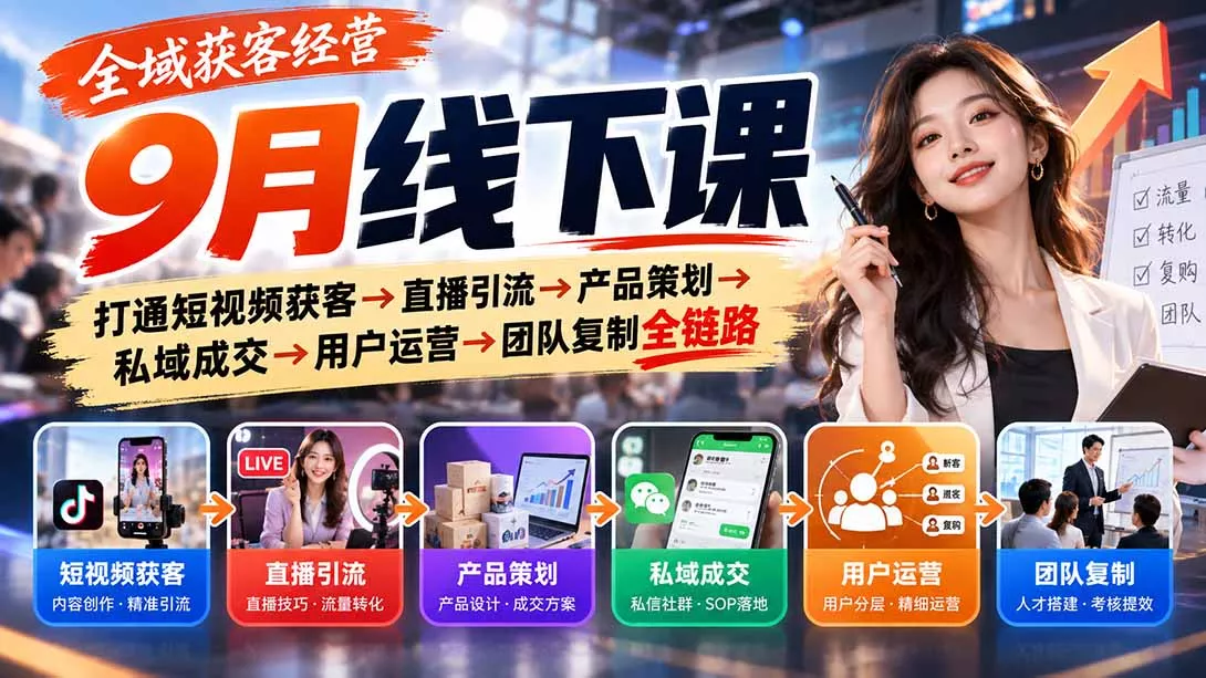 全域获客经营9月线下课:打通短视频获客→直播引流→产品策划→私域成交→用户运营→团队复制全链路-羽哥创业课堂