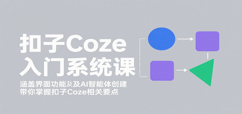 扣子Coze入门系统课：涵盖界面功能及AI智能体创建，带你掌握扣子Coze相关要点-羽哥创业课堂