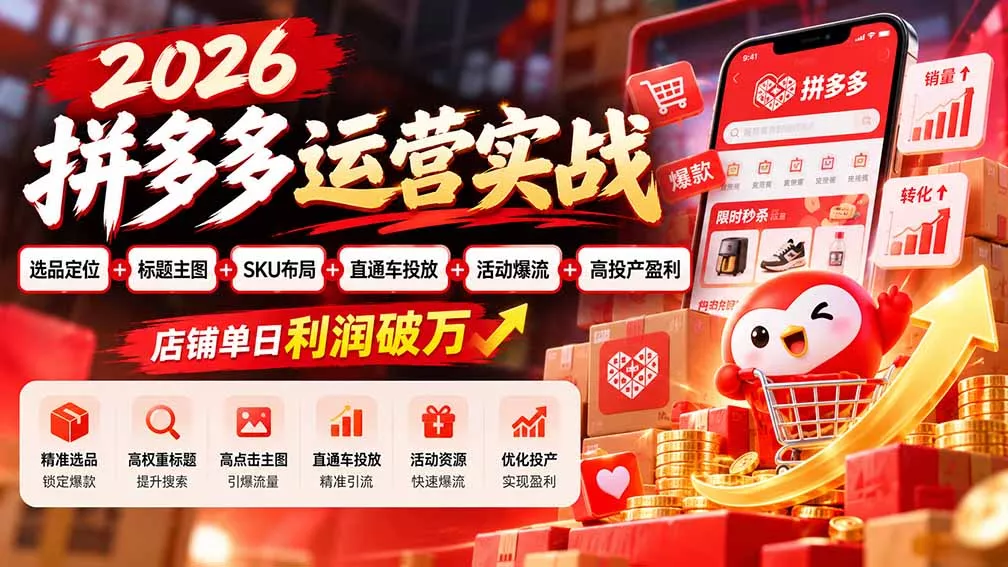 2026拼多多运营实战-更新1002:选品定位+标题主图+SKU布局+直通车投放+活动爆流+高投产盈利 店铺单日利润破万-羽哥创业课堂