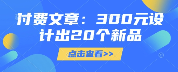 付费文章：300元设计出20个新品-羽哥创业课堂