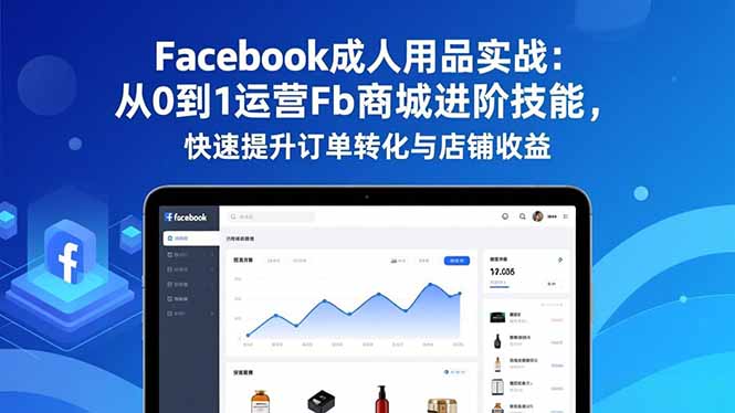 Facebook成人用品实战:从0到1运营Fb商城进阶技能,快速提升订单转化与店铺收益-羽哥创业课堂