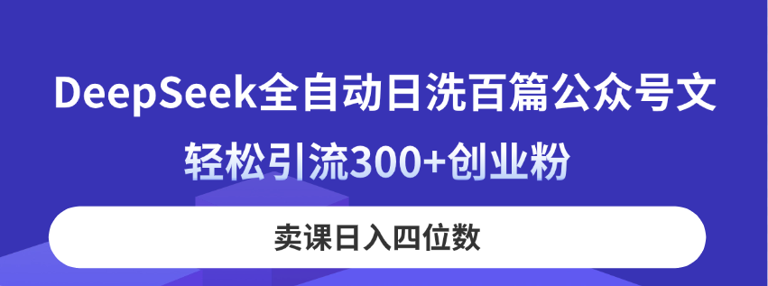 DeepSeek全自动日洗百篇公众号文，轻松引流300+创业粉，卖课日入四位数！-羽哥创业课堂