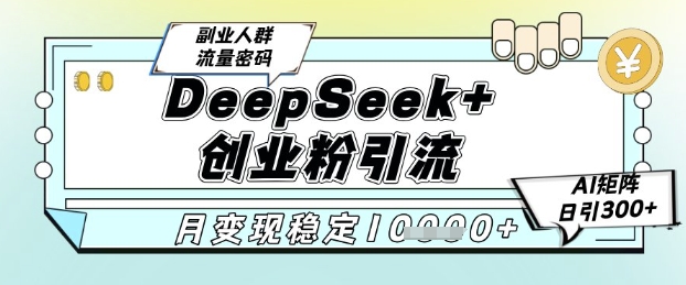 DeepSeek+创业粉精准引流,全新分享课4.0玩法,AI矩阵日引300+,多种变现方式,稳定月入1W-羽哥创业课堂