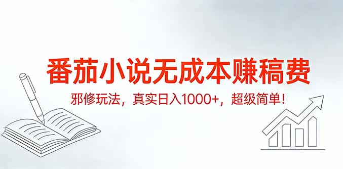 番茄小说无成本赚稿费邪修玩法,真实日入1000+,超级简单!-羽哥创业课堂