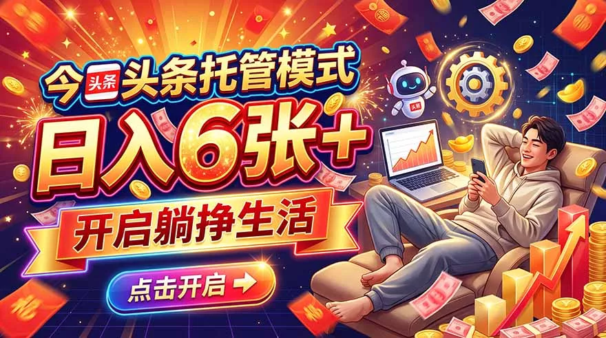 今日头条AI托管模式，每天5分钟，最高月入5000+，操作超简单，零门槛-羽哥创业课堂
