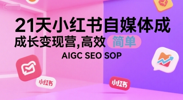 21天小红书自媒体成长变现营,高效 简单 AIGC SEO SOP-羽哥创业课堂
