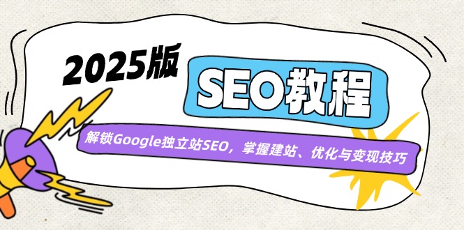 2025版SEO教程：解锁Google独立站SEO，掌握建站、优化与变现技巧-羽哥创业课堂